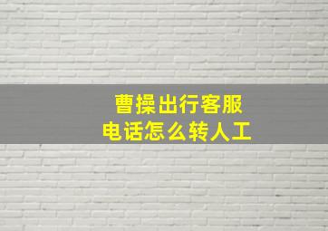 曹操出行客服电话怎么转人工