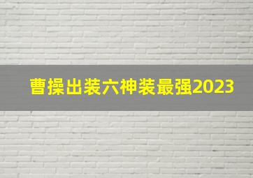 曹操出装六神装最强2023