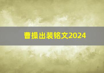 曹操出装铭文2024