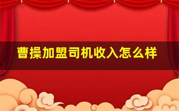 曹操加盟司机收入怎么样