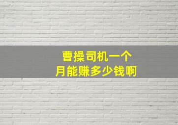 曹操司机一个月能赚多少钱啊