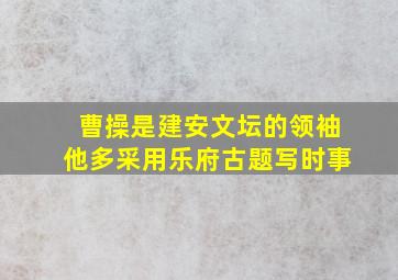 曹操是建安文坛的领袖他多采用乐府古题写时事