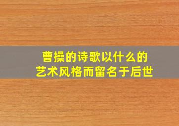 曹操的诗歌以什么的艺术风格而留名于后世