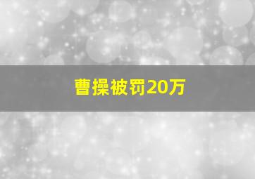 曹操被罚20万