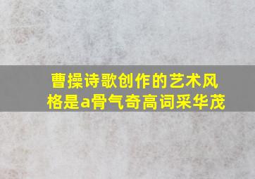 曹操诗歌创作的艺术风格是a骨气奇高词采华茂