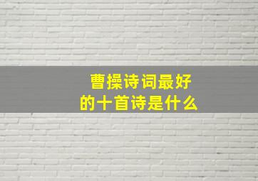 曹操诗词最好的十首诗是什么