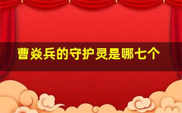 曹焱兵的守护灵是哪七个