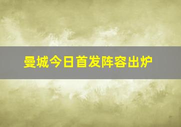 曼城今日首发阵容出炉