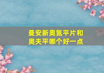 曼安新奥氮平片和奥夫平哪个好一点