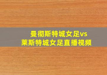 曼彻斯特城女足vs莱斯特城女足直播视频