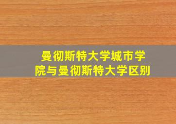 曼彻斯特大学城市学院与曼彻斯特大学区别