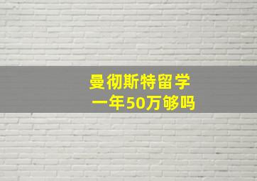 曼彻斯特留学一年50万够吗