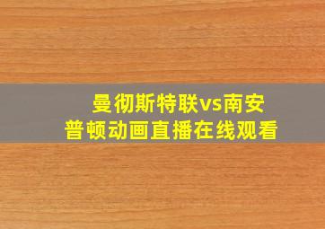 曼彻斯特联vs南安普顿动画直播在线观看