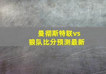 曼彻斯特联vs狼队比分预测最新