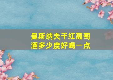 曼斯纳夫干红葡萄酒多少度好喝一点