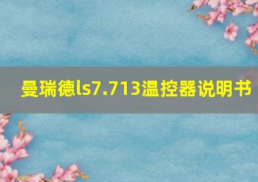 曼瑞德ls7.713温控器说明书