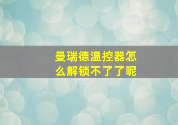 曼瑞德温控器怎么解锁不了了呢