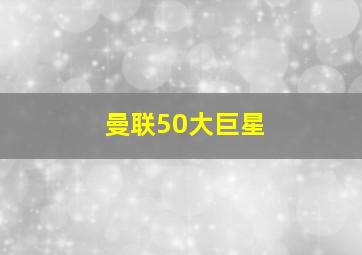 曼联50大巨星