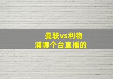 曼联vs利物浦哪个台直播的