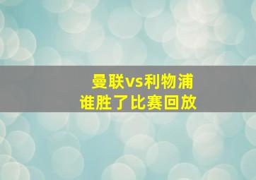 曼联vs利物浦谁胜了比赛回放