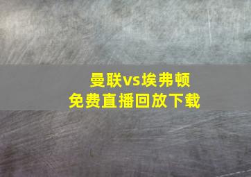 曼联vs埃弗顿免费直播回放下载