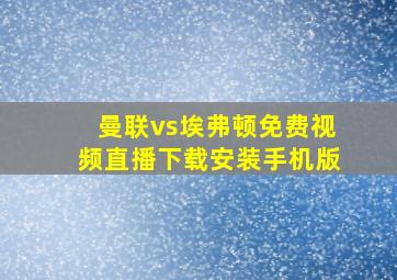 曼联vs埃弗顿免费视频直播下载安装手机版