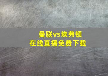 曼联vs埃弗顿在线直播免费下载