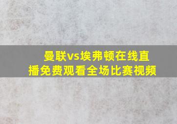 曼联vs埃弗顿在线直播免费观看全场比赛视频