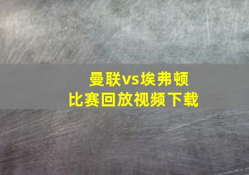 曼联vs埃弗顿比赛回放视频下载