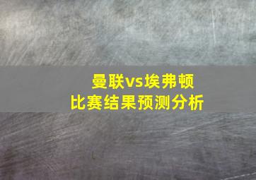 曼联vs埃弗顿比赛结果预测分析