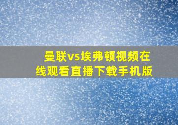 曼联vs埃弗顿视频在线观看直播下载手机版