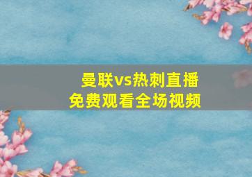 曼联vs热刺直播免费观看全场视频