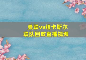 曼联vs纽卡斯尔联队回放直播视频