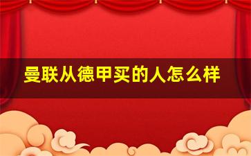 曼联从德甲买的人怎么样