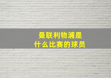 曼联利物浦是什么比赛的球员