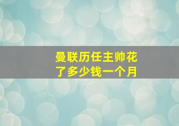 曼联历任主帅花了多少钱一个月