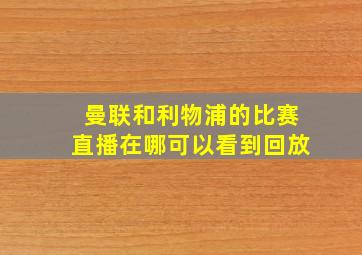 曼联和利物浦的比赛直播在哪可以看到回放