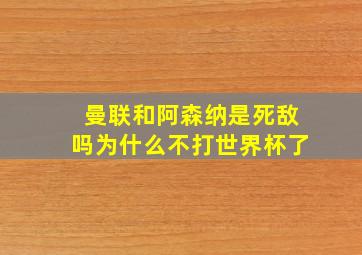 曼联和阿森纳是死敌吗为什么不打世界杯了