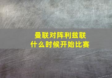 曼联对阵利兹联什么时候开始比赛