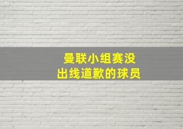 曼联小组赛没出线道歉的球员