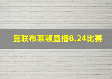 曼联布莱顿直播8.24比赛