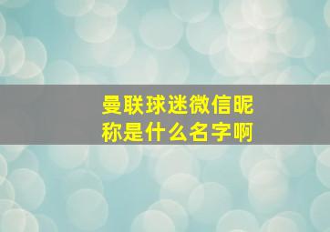 曼联球迷微信昵称是什么名字啊