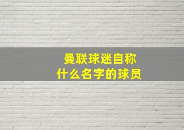 曼联球迷自称什么名字的球员