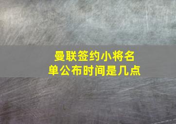 曼联签约小将名单公布时间是几点