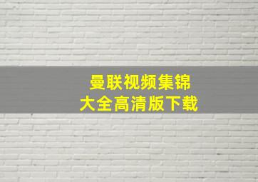 曼联视频集锦大全高清版下载