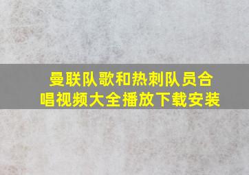 曼联队歌和热刺队员合唱视频大全播放下载安装