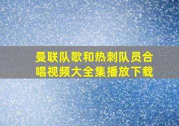 曼联队歌和热刺队员合唱视频大全集播放下载