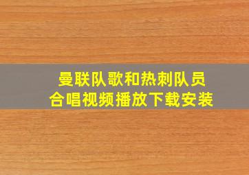 曼联队歌和热刺队员合唱视频播放下载安装