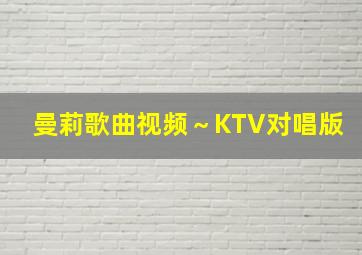 曼莉歌曲视频～KTV对唱版