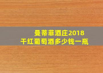 曼蒂菲酒庄2018干红葡萄酒多少钱一瓶